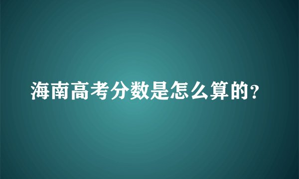 海南高考分数是怎么算的？