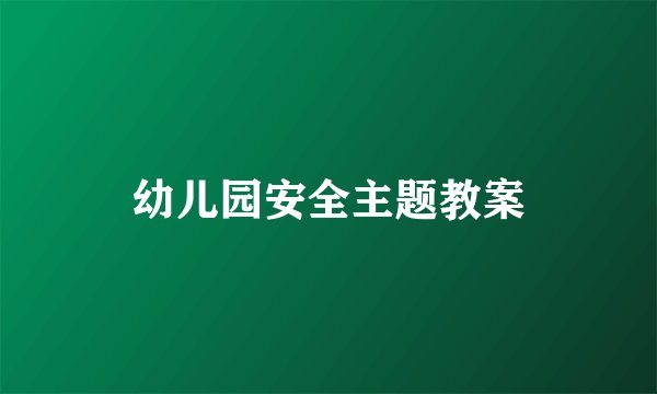 幼儿园安全主题教案