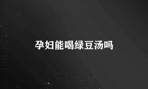 孕妇能喝绿豆汤吗