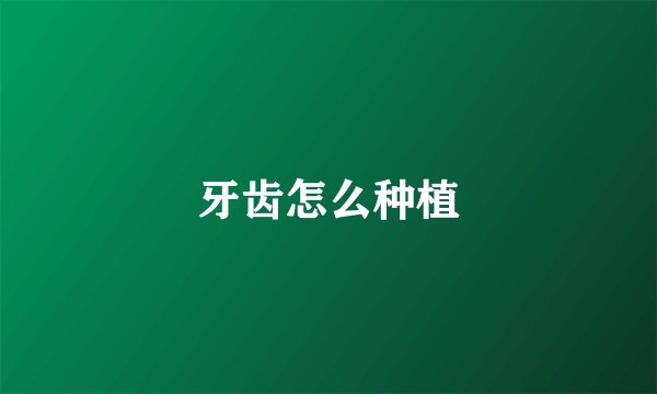 牙齿怎么种植