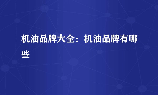 机油品牌大全：机油品牌有哪些