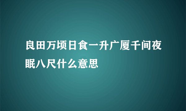 良田万顷日食一升广厦千间夜眠八尺什么意思