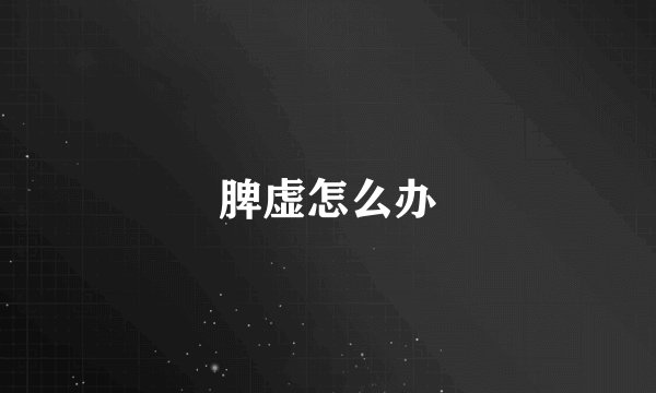 脾虚怎么办