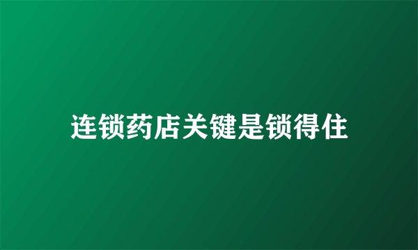 连锁药店关键是锁得住