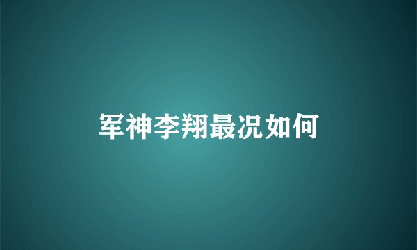 军神李翔最况如何