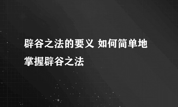 辟谷之法的要义 如何简单地掌握辟谷之法