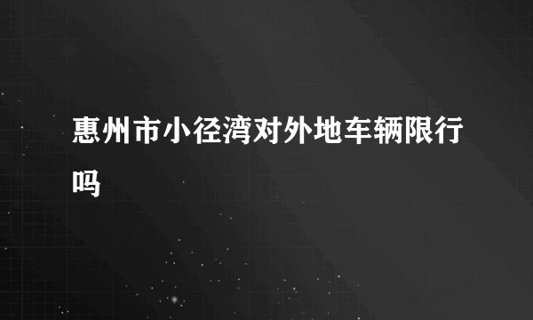 惠州市小径湾对外地车辆限行吗