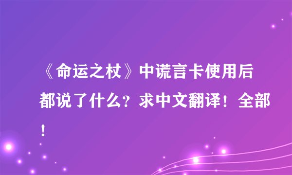 《命运之杖》中谎言卡使用后都说了什么?求中文翻译!全部!
