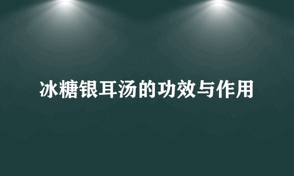冰糖银耳汤的功效与作用