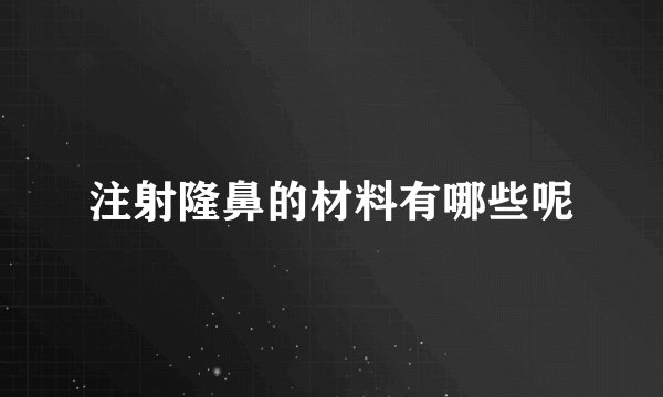 注射隆鼻的材料有哪些呢