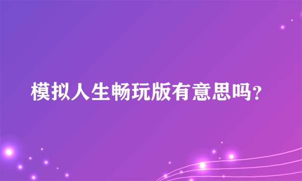 模拟人生畅玩版有意思吗?