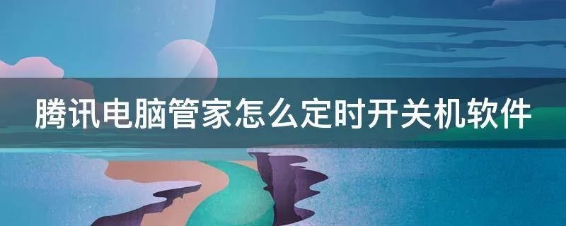 腾讯电脑管家怎么定时开关机软件