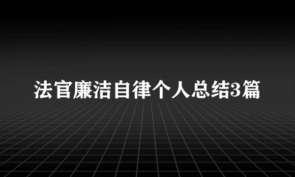法官廉洁自律个人总结3篇