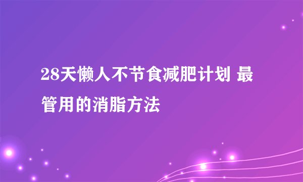 28天懒人不节食减肥计划 最管用的消脂方法