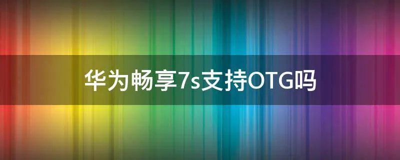 华为畅享7s支持OTG吗
