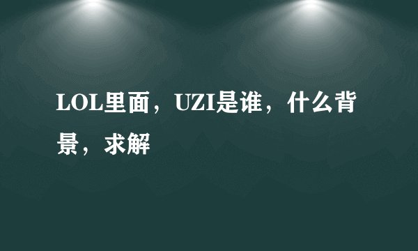 LOL里面，UZI是谁，什么背景，求解