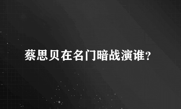 蔡思贝在名门暗战演谁？