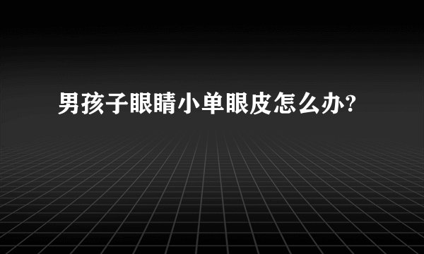 男孩子眼睛小单眼皮怎么办?