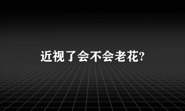 近视了会不会老花?