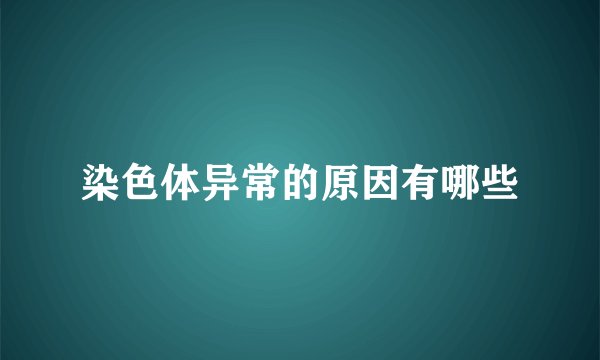 染色体异常的原因有哪些