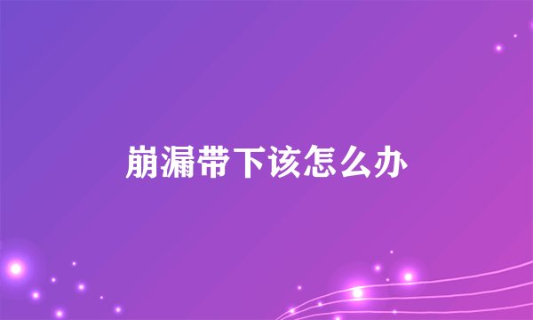 崩漏带下该怎么办