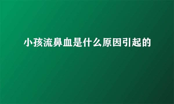 小孩流鼻血是什么原因引起的