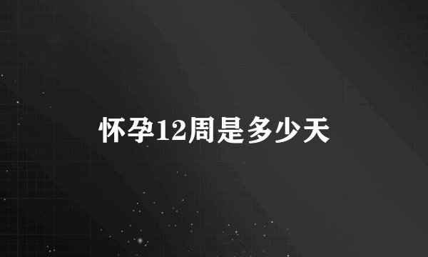 怀孕12周是多少天