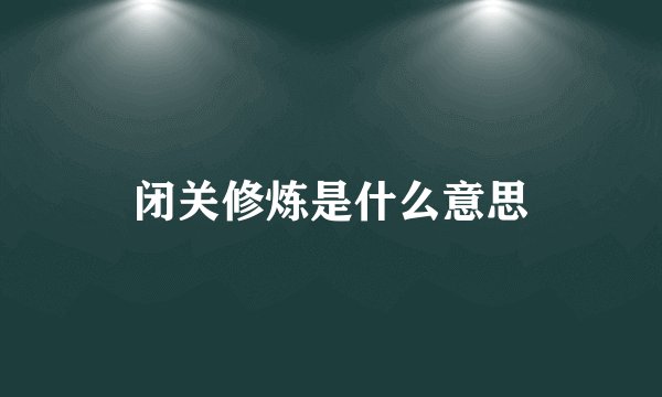 闭关修炼是什么意思