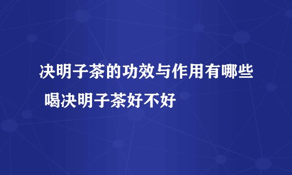 决明子茶的功效与作用有哪些 喝决明子茶好不好