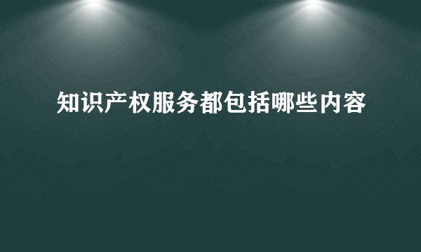 知识产权服务都包括哪些内容