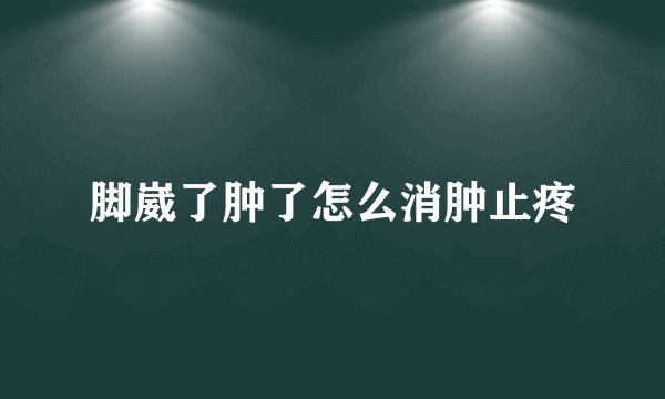 脚崴了肿了怎么消肿止疼