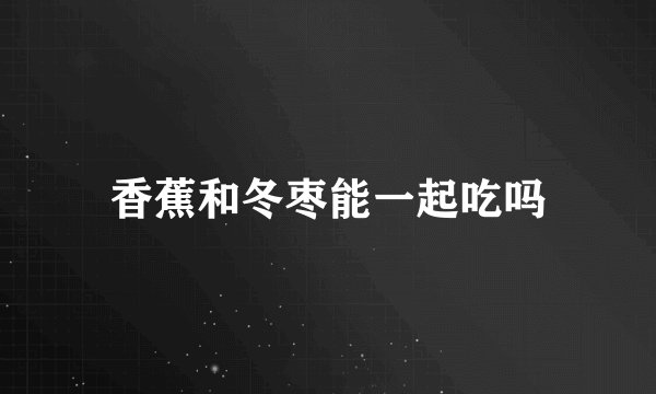香蕉和冬枣能一起吃吗