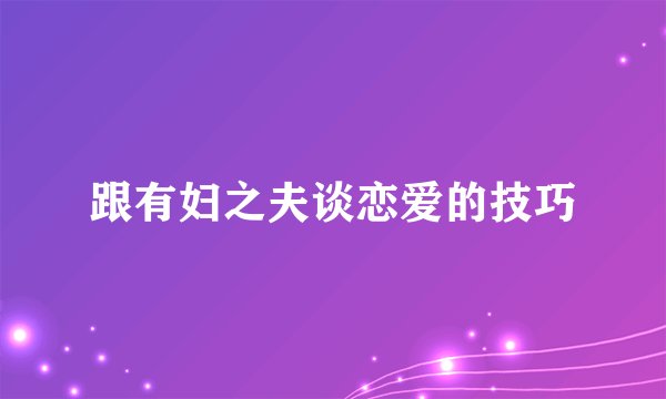 跟有妇之夫谈恋爱的技巧