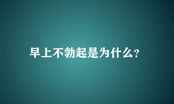 早上不勃起是为什么？