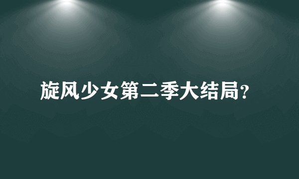 旋风少女第二季大结局？