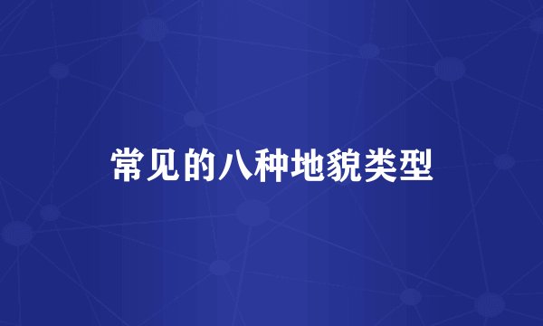 常见的八种地貌类型