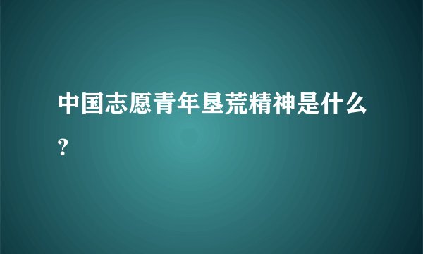 中国志愿青年垦荒精神是什么？