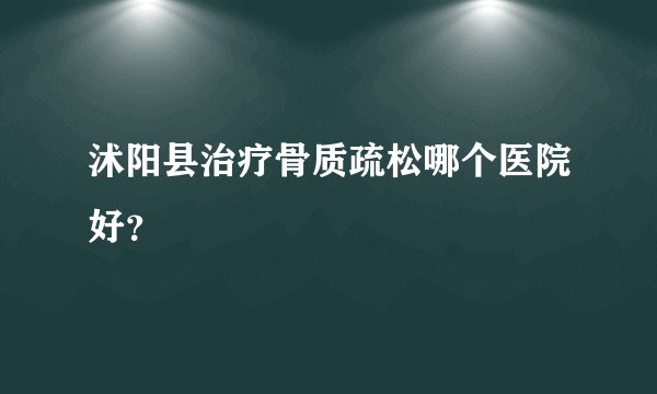 沭阳县治疗骨质疏松哪个医院好？