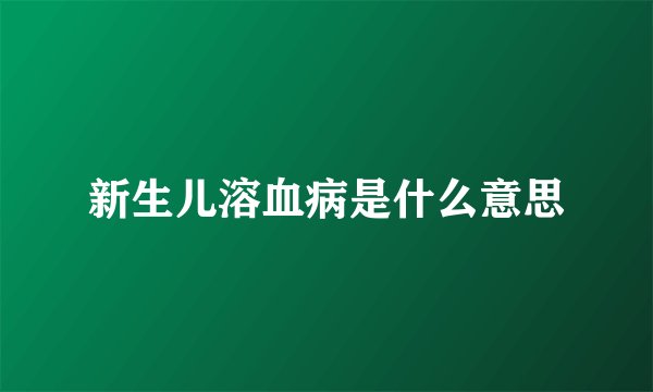 新生儿溶血病是什么意思
