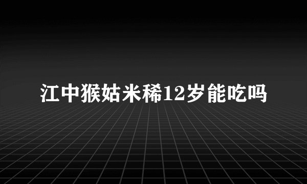 江中猴姑米稀12岁能吃吗