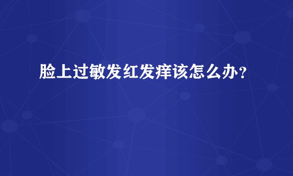 脸上过敏发红发痒该怎么办？
