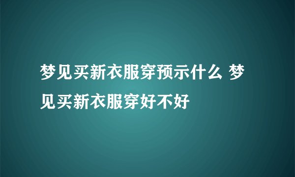 梦见买新衣服穿预示什么 梦见买新衣服穿好不好