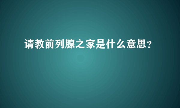 请教前列腺之家是什么意思？