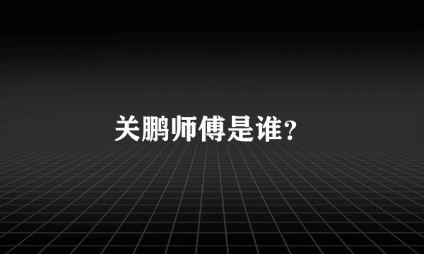 关鹏师傅是谁？