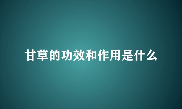 甘草的功效和作用是什么
