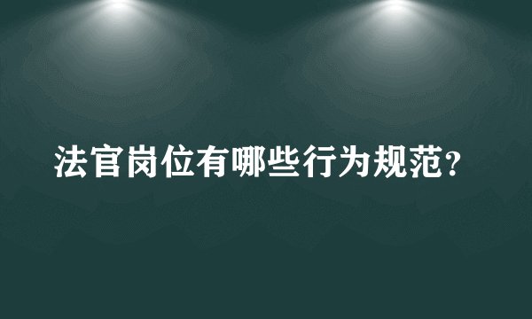 法官岗位有哪些行为规范?