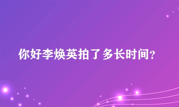 你好李焕英拍了多长时间？