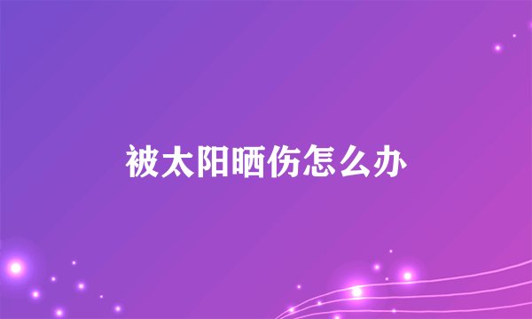 被太阳晒伤怎么办