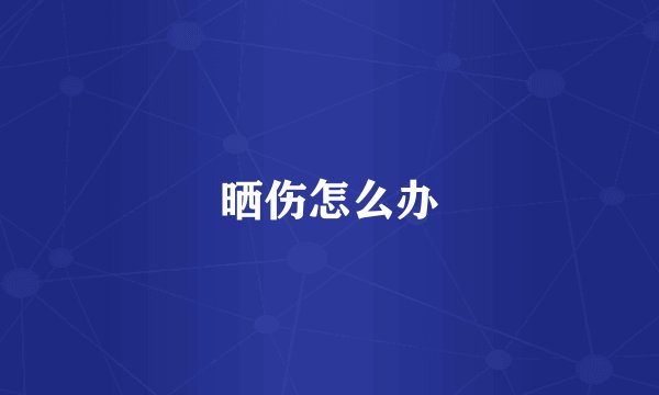 晒伤怎么办