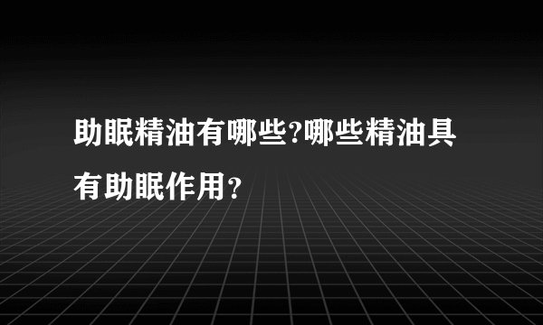 助眠精油有哪些?哪些精油具有助眠作用？